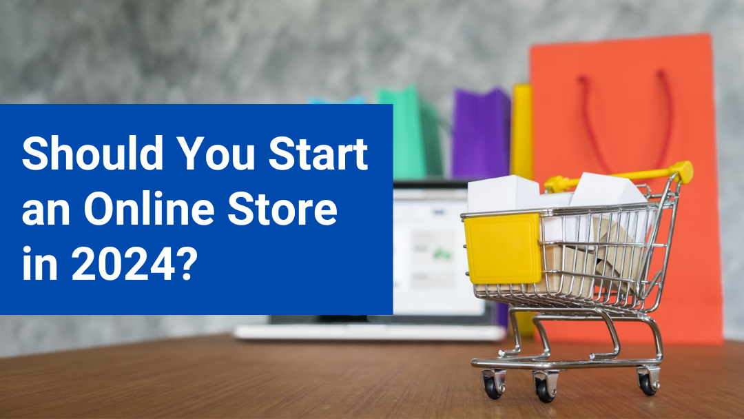 Should You Start an Online Store in 2024?