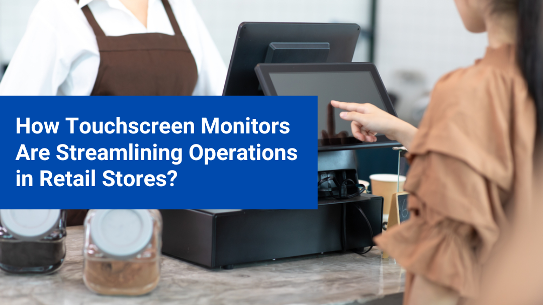 How Touchscreen Monitors Are Streamlining Operations in Retail Stores?