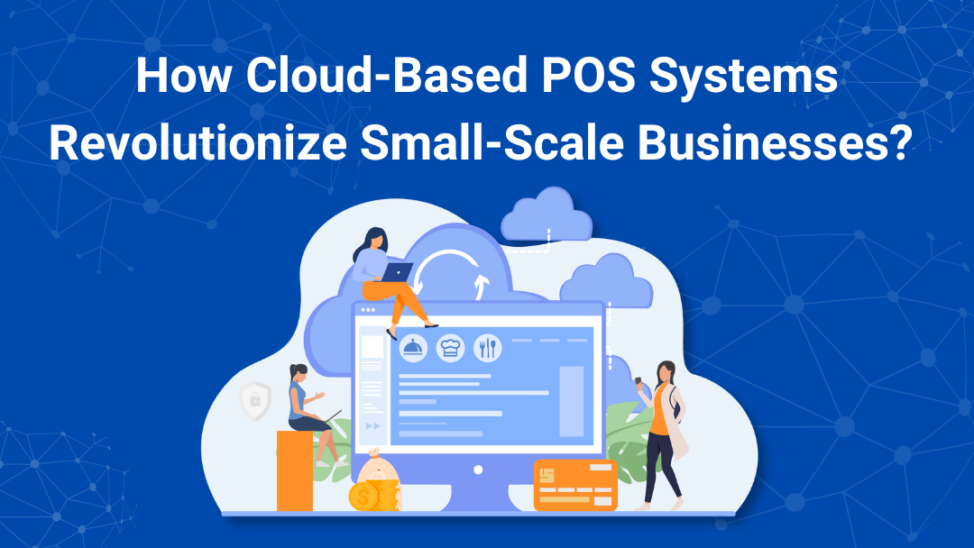 How Cloud-Based POS Systems Revolutionize Small-Scale Businesses?