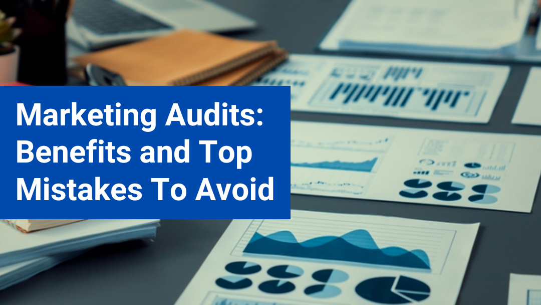 Marketing Audits: Benefits and Top Mistakes To Avoid